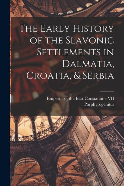 The Early History Of The Slavonic Settlements In Dalmatia, Croatia, & Serbia