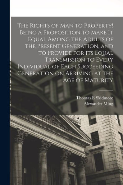 The Rights Of Man To Property! Being A Proposition To Make It Equal Among The Adults Of The Present Generation, And To Provide For Its Equal ... Generation On Arriving At The Age Of Maturity