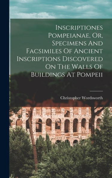 Inscriptiones Pompeianae, Or, Specimens And Facsimiles Of Ancient Inscriptions Discovered On The Walls Of Buildings At Pompeii