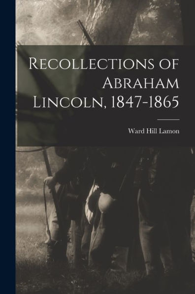 Recollections Of Abraham Lincoln, 1847-1865