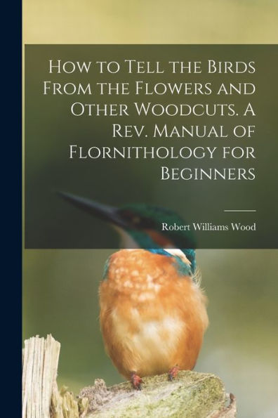 How To Tell The Birds From The Flowers And Other Woodcuts. A Rev. Manual Of Flornithology For Beginners
