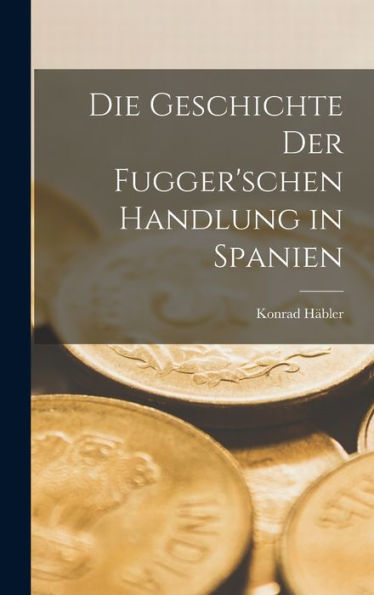 Die Geschichte Der Fugger'Schen Handlung In Spanien (German Edition)