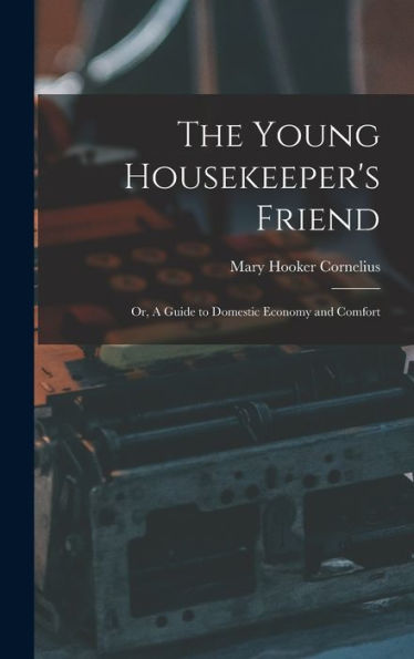 The Young Housekeeper'S Friend; Or, A Guide To Domestic Economy And Comfort