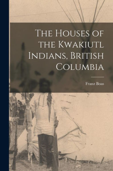The Houses Of The Kwakiutl Indians, British Columbia