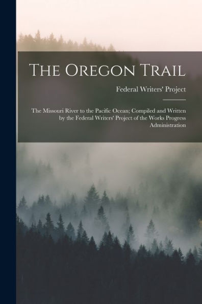 The Oregon Trail; The Missouri River To The Pacific Ocean; Compiled And Written By The Federal Writers' Project Of The Works Progress Administration