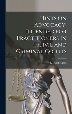 Hints On Advocacy, Intended For Practitioners In Civil And Criminal Courts