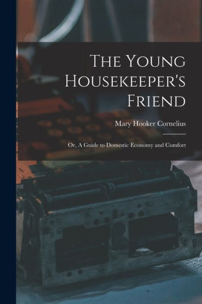 The Young Housekeeper'S Friend; Or, A Guide To Domestic Economy And Comfort