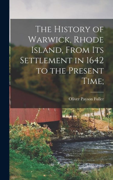 The History Of Warwick, Rhode Island, From Its Settlement In 1642 To The Present Time;