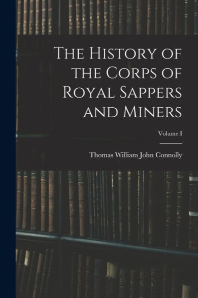 The History Of The Corps Of Royal Sappers And Miners; Volume I