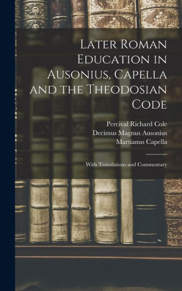 Later Roman Education In Ausonius, Capella And The Theodosian Code; With Translations And Commentary