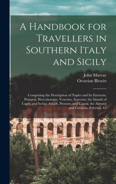 A Handbook For Travellers In Southern Italy And Sicily: Comprising The Description Of Naples And Its Environs, Pompeii, Herculaneum, Vesuvius, ... Capua, The Abruzzi And Calabria; Palermo, Gi