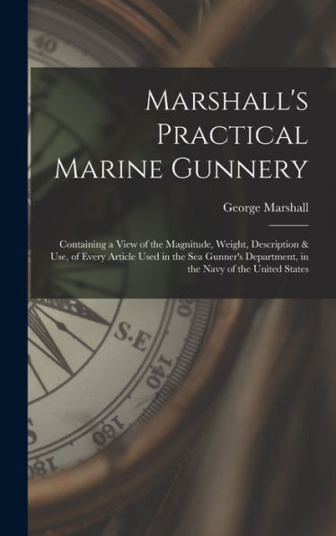Marshall'S Practical Marine Gunnery: Containing A View Of The Magnitude, Weight, Description & Use, Of Every Article Used In The Sea Gunner'S Department, In The Navy Of The United States