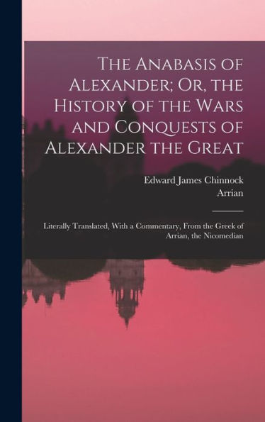 The Anabasis Of Alexander; Or, The History Of The Wars And Conquests Of Alexander The Great: Literally Translated, With A Commentary, From The Greek Of Arrian, The Nicomedian