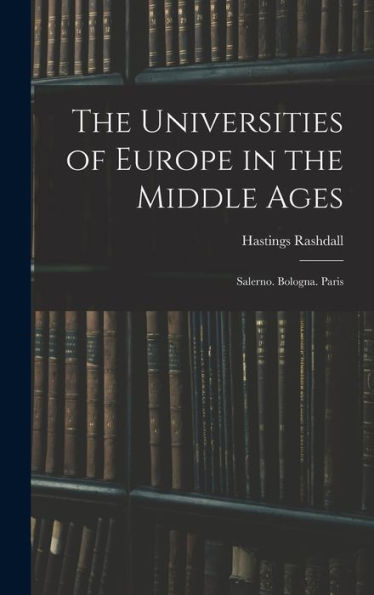 The Universities Of Europe In The Middle Ages: Salerno. Bologna. Paris