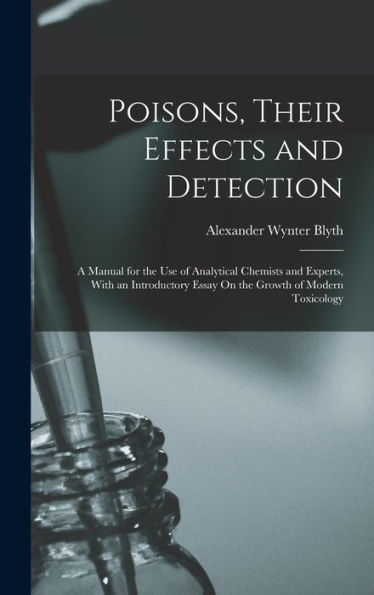 Poisons, Their Effects And Detection: A Manual For The Use Of Analytical Chemists And Experts, With An Introductory Essay On The Growth Of Modern Toxicology