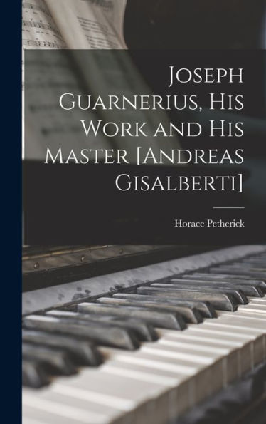 Joseph Guarnerius, His Work And His Master [Andreas Gisalberti]