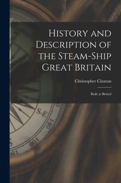 History And Description Of The Steam-Ship Great Britain: Built At Bristol