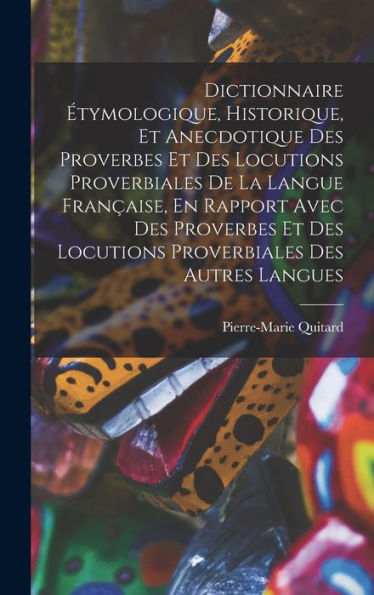 Dictionnaire Étymologique, Historique, Et Anecdotique Des Proverbes Et Des Locutions Proverbiales De La Langue Française, En Rapport Avec Des ... Des Autres Langues (French Edition)