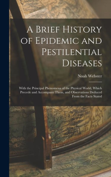 A Brief History Of Epidemic And Pestilential Diseases: With The Principal Phenomena Of The Physical World, Which Precede And Accompany Them, And Observations Deduced From The Facts Stated