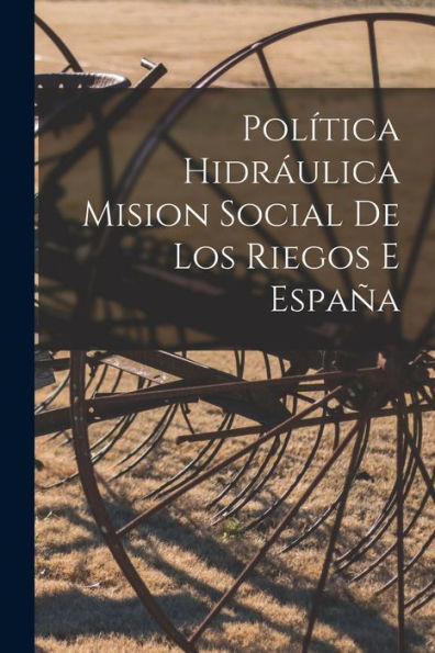 Política Hidráulica Mision Social De Los Riegos E España (Spanish Edition)