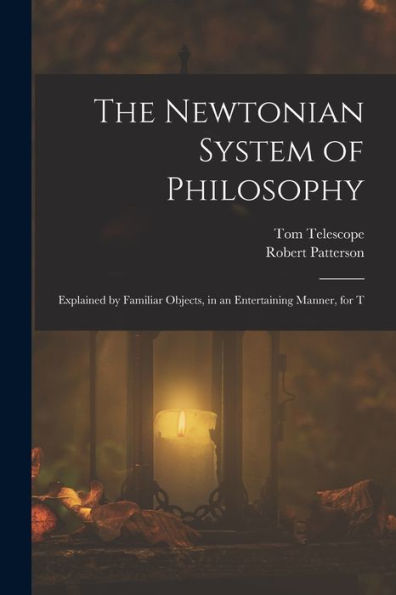 The Newtonian System Of Philosophy: Explained By Familiar Objects, In An Entertaining Manner, For T