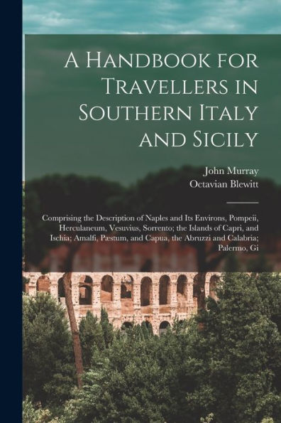 A Handbook For Travellers In Southern Italy And Sicily: Comprising The Description Of Naples And Its Environs, Pompeii, Herculaneum, Vesuvius, ... Capua, The Abruzzi And Calabria; Palermo, Gi