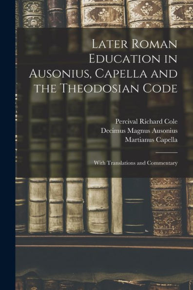 Later Roman Education In Ausonius, Capella And The Theodosian Code; With Translations And Commentary