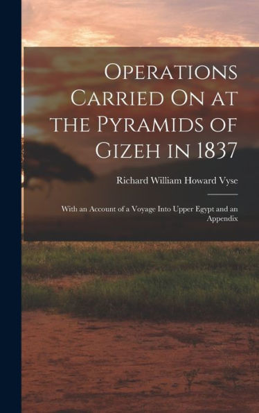 Operations Carried On At The Pyramids Of Gizeh In 1837: With An Account Of A Voyage Into Upper Egypt And An Appendix