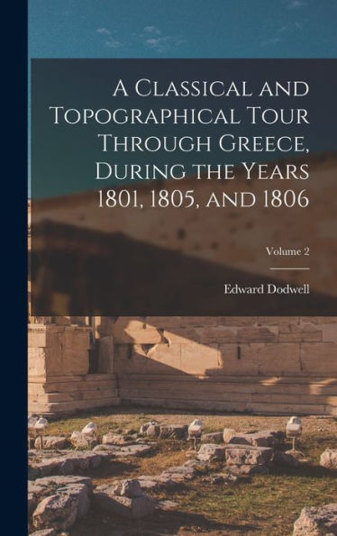 A Classical And Topographical Tour Through Greece, During The Years 1801, 1805, And 1806; Volume 2
