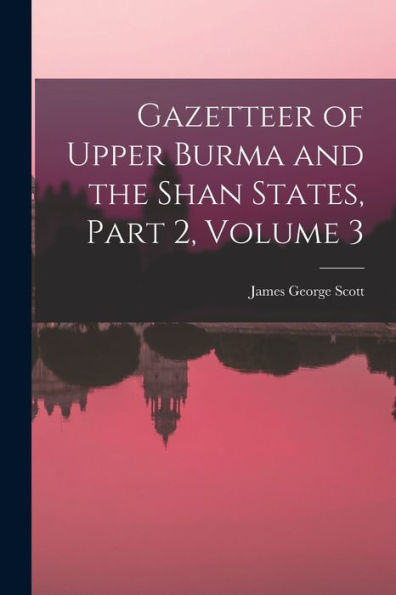 Gazetteer Of Upper Burma And The Shan States, Part 2, Volume 3