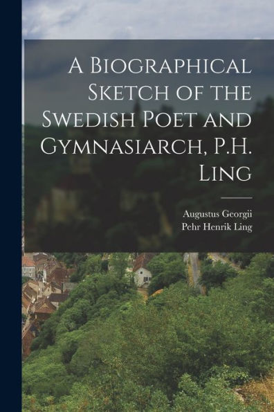 A Biographical Sketch Of The Swedish Poet And Gymnasiarch, P.H. Ling