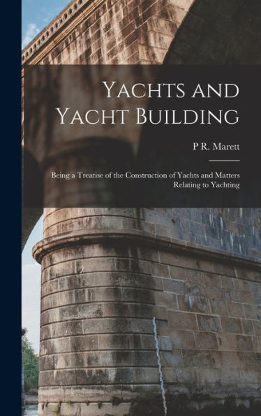 Yachts And Yacht Building: Being A Treatise Of The Construction Of Yachts And Matters Relating To Yachting