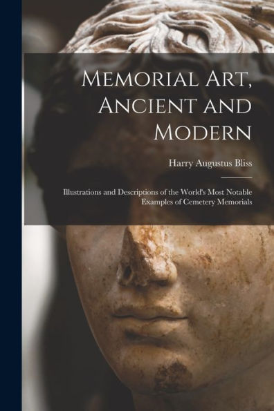 Memorial Art, Ancient And Modern: Illustrations And Descriptions Of The World'S Most Notable Examples Of Cemetery Memorials