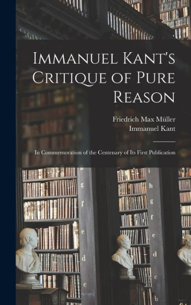 Immanuel Kant'S Critique Of Pure Reason: In Commemoration Of The Centenary Of Its First Publication