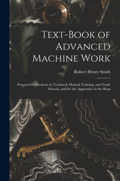 Text-Book Of Advanced Machine Work: Prepared For Students In Technical, Manual Training, And Trade Schools, And For The Apprentice In The Shop