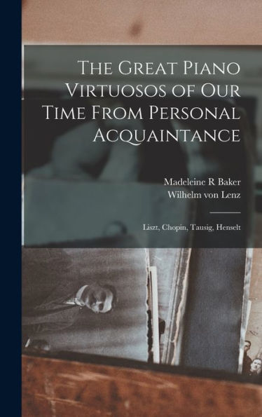 The Great Piano Virtuosos Of Our Time From Personal Acquaintance: Liszt, Chopin, Tausig, Henselt
