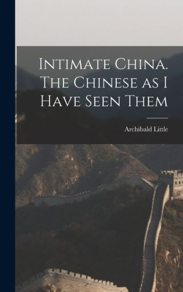 Intimate China. The Chinese As I Have Seen Them