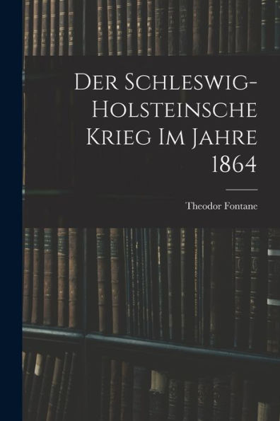 Der Schleswig-Holsteinsche Krieg Im Jahre 1864 (German Edition)