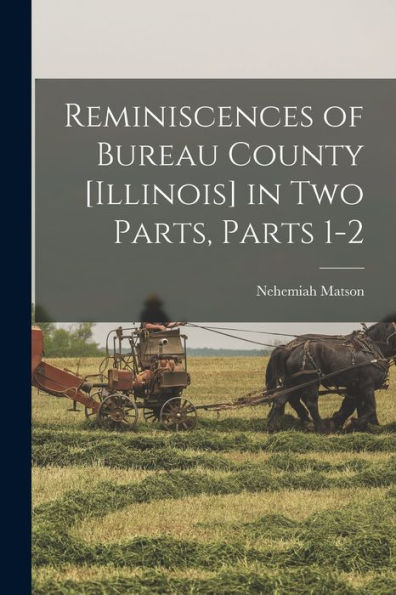 Reminiscences Of Bureau County [Illinois] In Two Parts, Parts 1-2