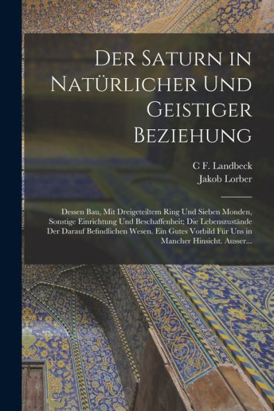 Der Saturn In Natürlicher Und Geistiger Beziehung: Dessen Bau, Mit Dreigeteiltem Ring Und Sieben Monden, Sonstige Einrichtung Und Beschaffenheit; Die ... Mancher Hinsicht. Ausser... (German Edition)