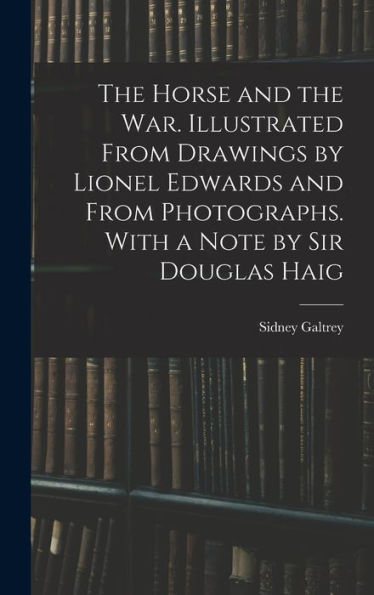 The Horse And The War. Illustrated From Drawings By Lionel Edwards And From Photographs. With A Note By Sir Douglas Haig
