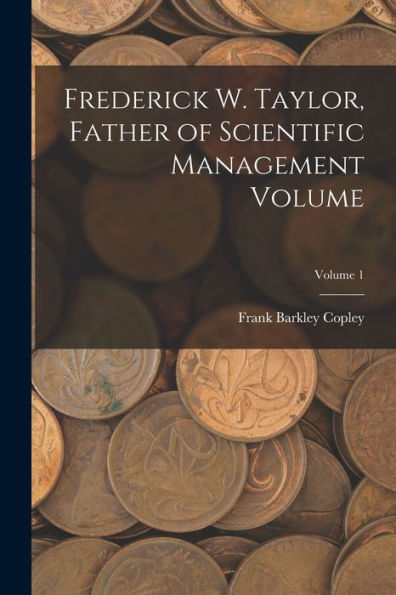 Frederick W. Taylor, Father Of Scientific Management Volume; Volume 1