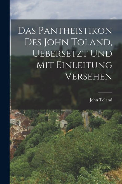 Das Pantheistikon Des John Toland, Uebersetzt Und Mit Einleitung Versehen (German Edition)