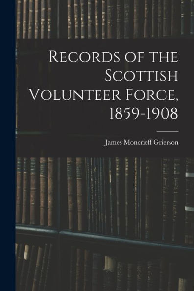 Records Of The Scottish Volunteer Force, 1859-1908