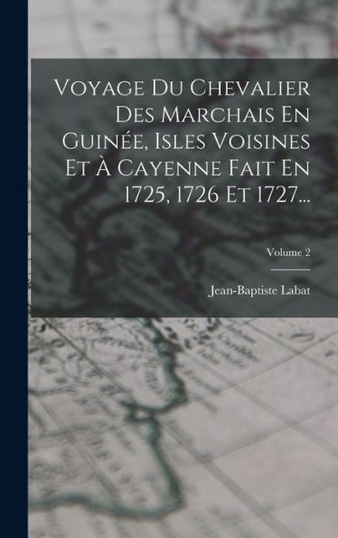 Voyage Du Chevalier Des Marchais En Guinée, Isles Voisines Et À Cayenne Fait En 1725, 1726 Et 1727...; Volume 2 (French Edition)