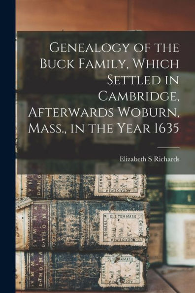 Genealogy Of The Buck Family, Which Settled In Cambridge, Afterwards Woburn, Mass., In The Year 1635