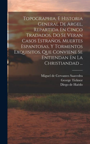 Topographia, E Historia General De Argel, Repartida En Cinco Tradados, Do Se Veran Casos Estraños, Muertes Espantosas, Y Tormentos Exquisitos, Que ... En La Christiandad ... (Spanish Edition)