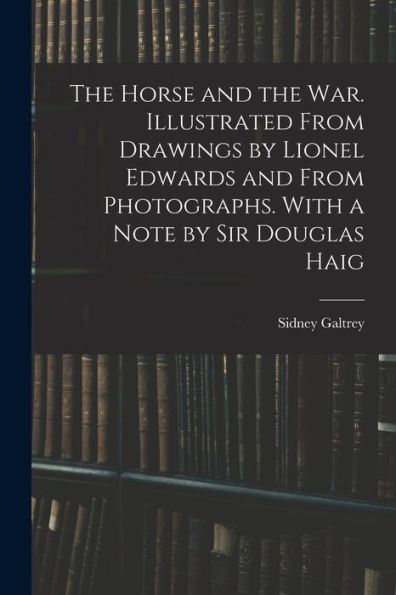 The Horse And The War. Illustrated From Drawings By Lionel Edwards And From Photographs. With A Note By Sir Douglas Haig