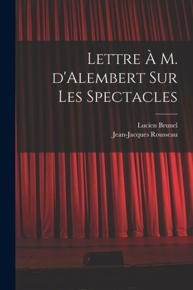 Lettre À M. D'Alembert Sur Les Spectacles (French Edition)