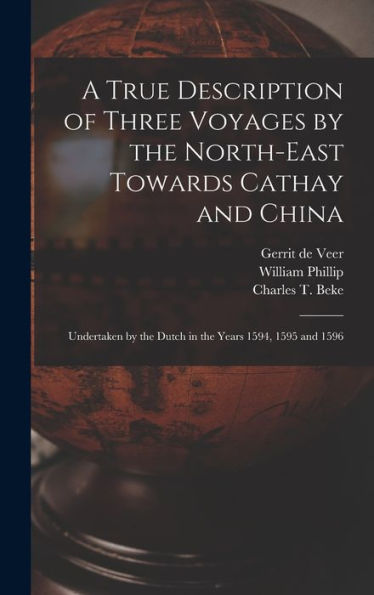 A True Description Of Three Voyages By The North-East Towards Cathay And China: Undertaken By The Dutch In The Years 1594, 1595 And 1596